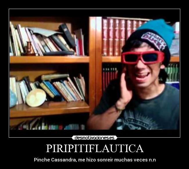 PIRIPITIFLAUTICA - Pinche Cassandra, me hizo sonreir muchas veces n.n