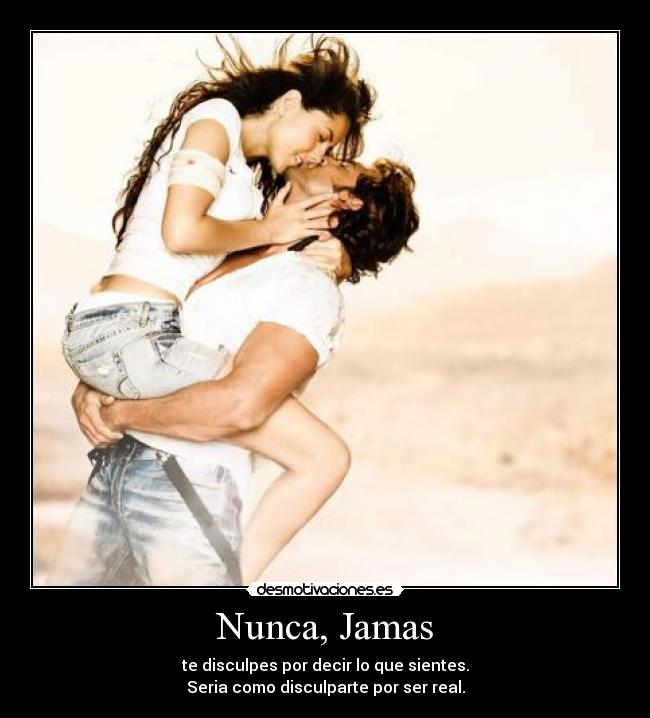 Nunca, Jamas - te disculpes por decir lo que sientes.
Seria como disculparte por ser real.