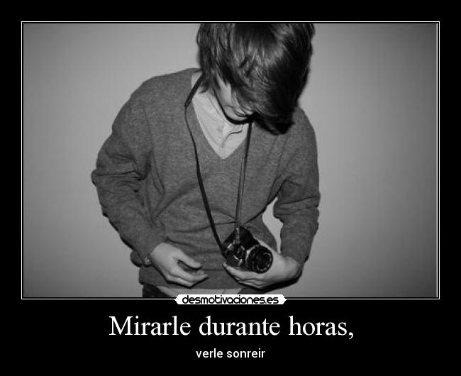 Mirarle durante horas, -