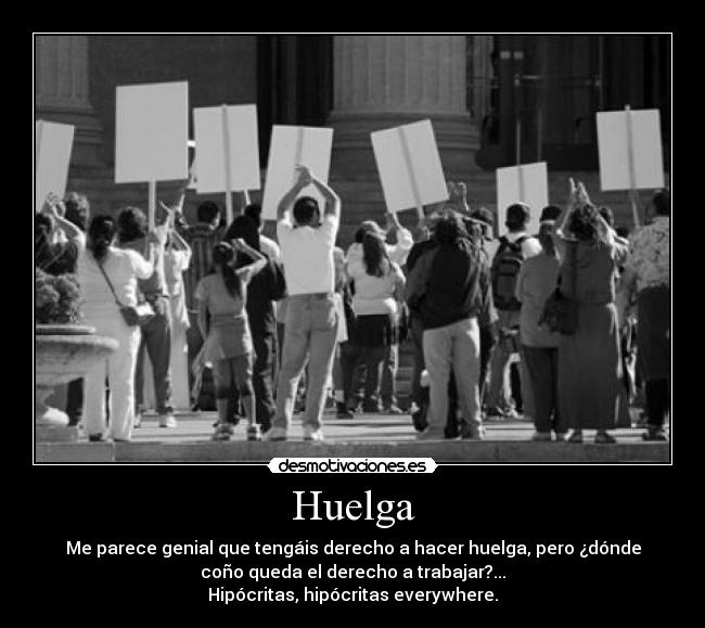 Huelga - Me parece genial que tengáis derecho a hacer huelga, pero ¿dónde
coño queda el derecho a trabajar?...
Hipócritas, hipócritas everywhere.