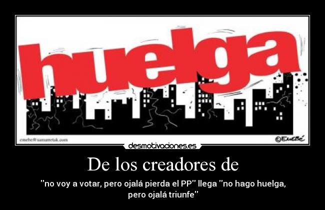 De los creadores de - no voy a votar, pero ojalá pierda el PP llega no hago huelga, pero ojalá triunfe