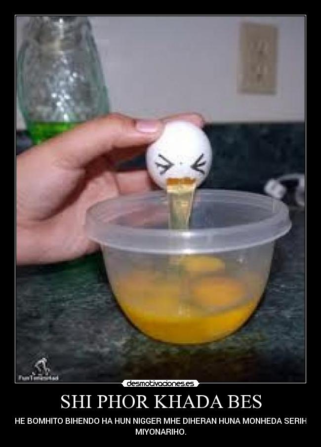 SHI PHOR KHADA BES - KHE BOMHITO BIHENDO HA HUN NIGGER MHE DIHERAN HUNA MONHEDA SERIHA
MIYONARIHO.