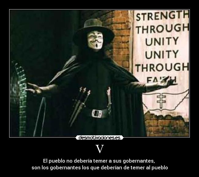 V - El pueblo no debería temer a sus gobernantes,
son los gobernantes los que deberían de temer al pueblo