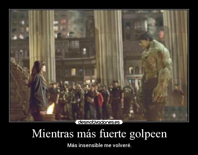 Mientras más fuerte golpeen - Más insensible me volveré.
