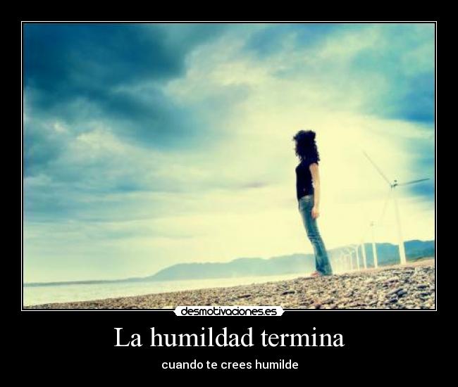 La humildad termina - cuando te crees humilde