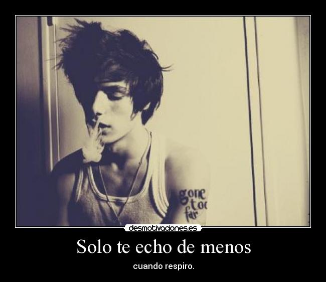 Solo te echo de menos - cuando respiro.