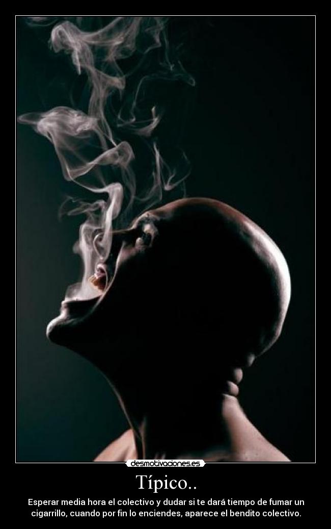 Típico.. - Esperar media hora el colectivo y dudar si te dará tiempo de fumar un
cigarrillo, cuando por fin lo enciendes, aparece el bendito colectivo.