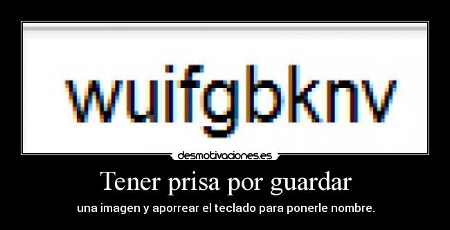 Tener prisa por guardar - una imagen y aporrear el teclado para ponerle nombre.