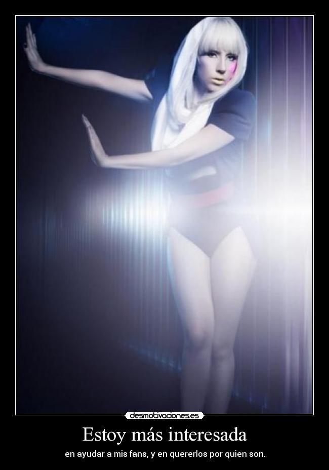 Estoy más interesada - en ayudar a mis fans, y en quererlos por quien son.