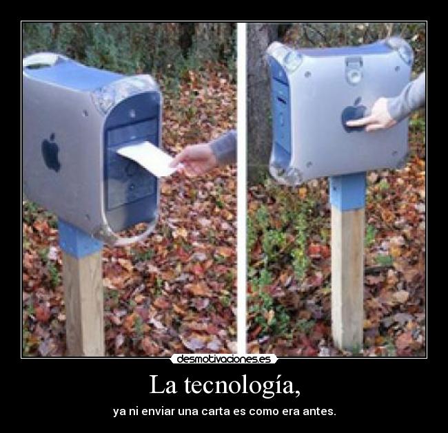 La tecnología, - ya ni enviar una carta es como era antes.