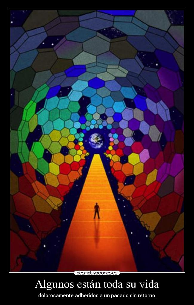 Algunos están toda su vida - dolorosamente adheridos a un pasado sin retorno.