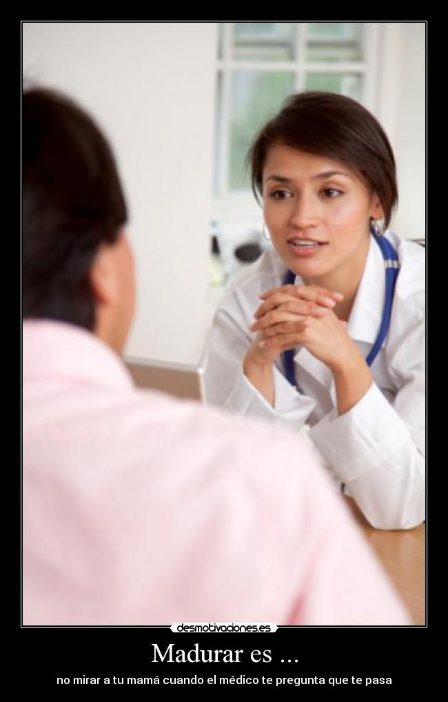 Madurar es ... - no mirar a tu mamá cuando el médico te pregunta que te pasa