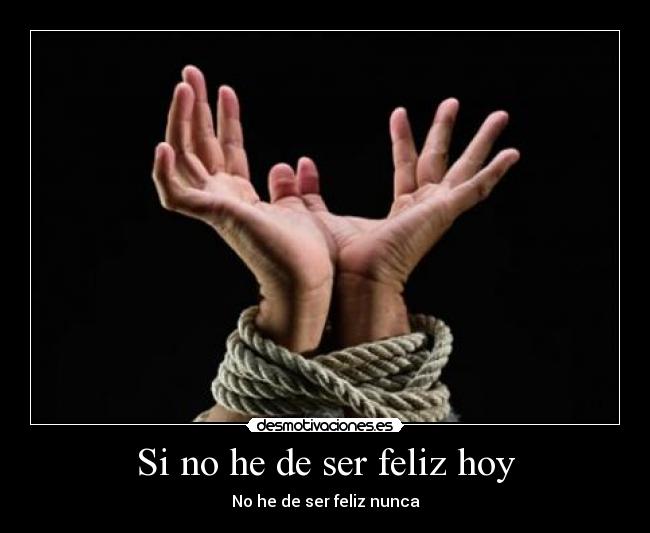 Si no he de ser feliz hoy -