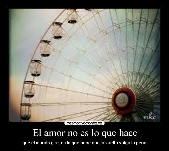 El amor no es lo que hace - que el mundo gire, es lo que hace que la vuelta valga la pena.