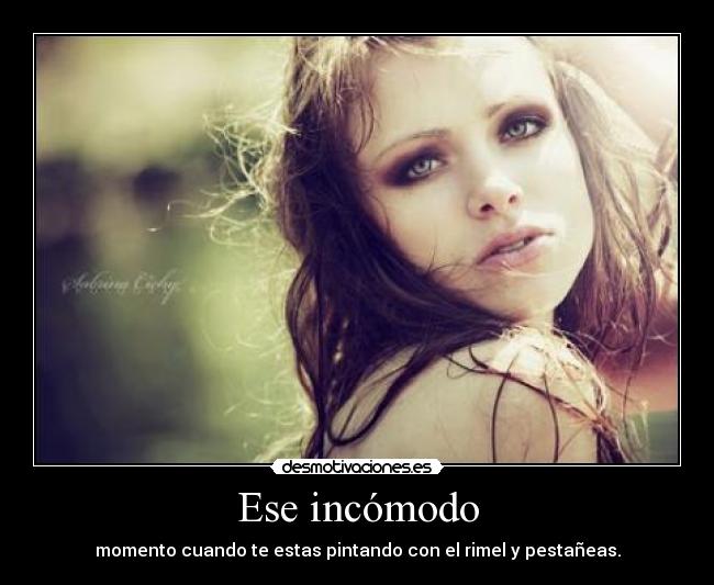 Ese incómodo - momento cuando te estas pintando con el rimel y pestañeas.