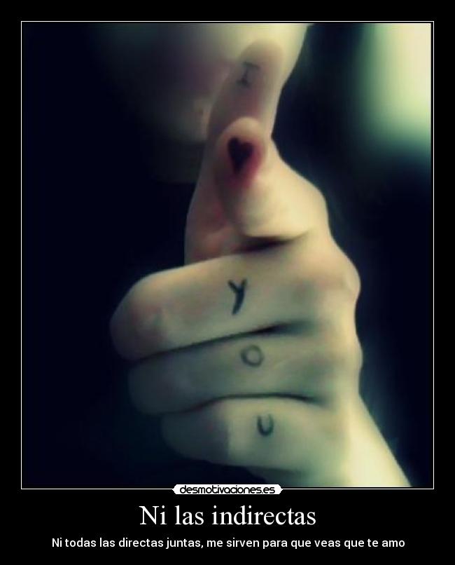 Ni las indirectas - Ni todas las directas juntas, me sirven para que veas que te amo