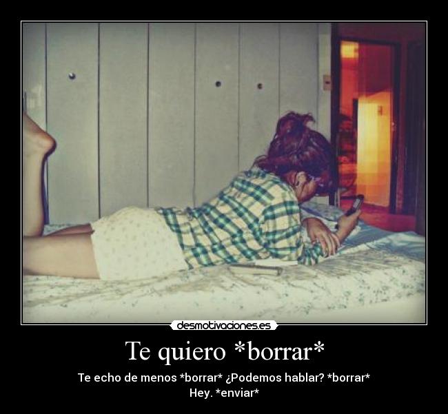 Te quiero *borrar* - Te echo de menos *borrar* ¿Podemos hablar? *borrar*
Hey. *enviar*