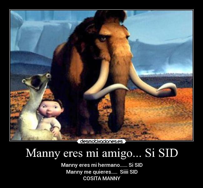 Manny eres mi amigo... Si SID -