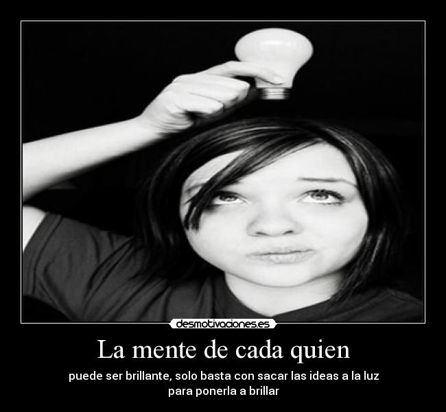 La mente de cada quien - puede ser brillante, solo basta con sacar las ideas a la luz
para ponerla a brillar
