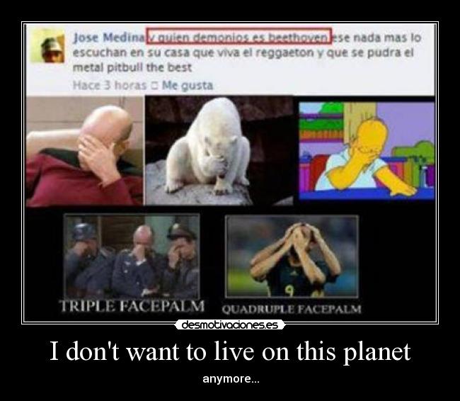 I dont want to live on this planet - anymore...