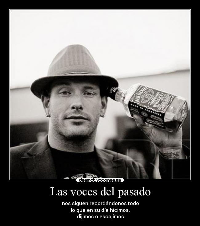 Las voces del pasado - nos siguen recordándonos todo
lo que en su día hicimos,
dijimos o escojimos