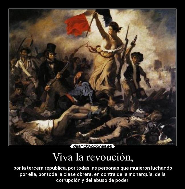 Viva la revoución, - por la tercera republica, por todas las personas que murieron luchando
por ella, por toda la clase obrera, en contra de la monarquía, de la
corrupción y del abuso de poder.