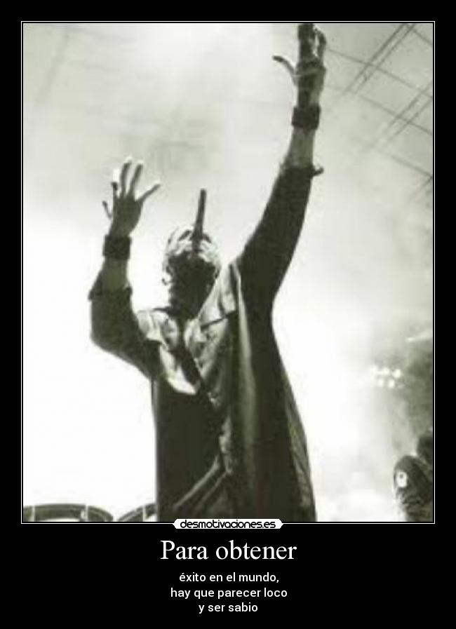 Para obtener - éxito en el mundo,
hay que parecer loco
y ser sabio