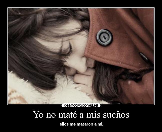 Yo no maté a mis sueños - ellos me mataron a mi.