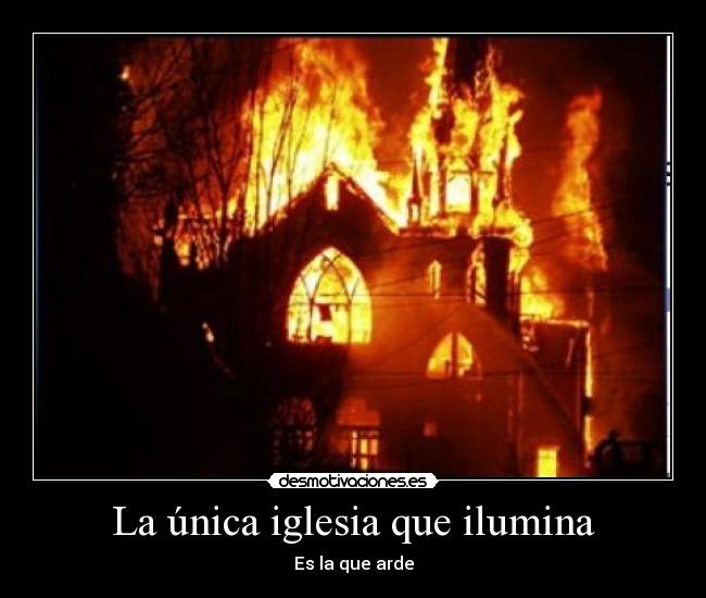 La única iglesia que ilumina - Es la que arde