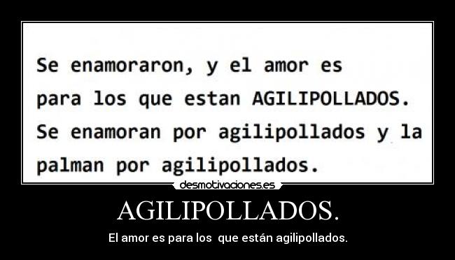 AGILIPOLLADOS. - El amor es para los que están agilipollados.