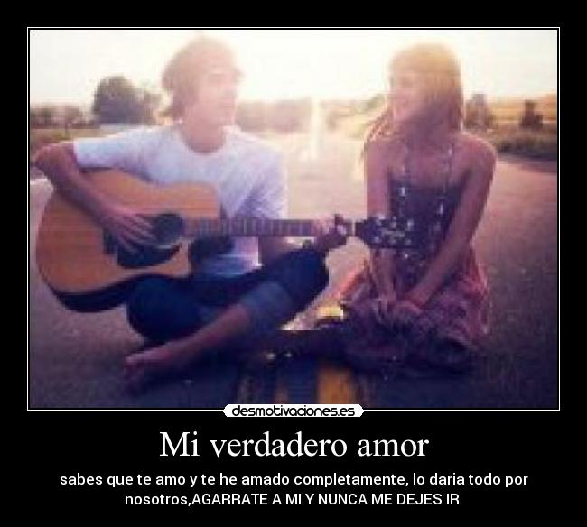 Mi verdadero amor - sabes que te amo y te he amado completamente, lo daria todo por
nosotros,AGARRATE A MI Y NUNCA ME DEJES IR ♥