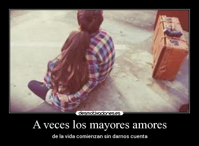 A veces los mayores amores - de la vida comienzan sin darnos cuenta