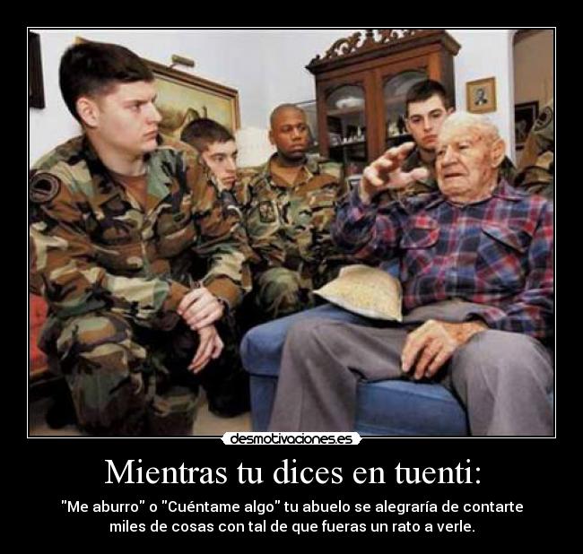 Mientras tu dices en tuenti: - Me aburro o Cuéntame algo tu abuelo se alegraría de contarte
miles de cosas con tal de que fueras un rato a verle.
