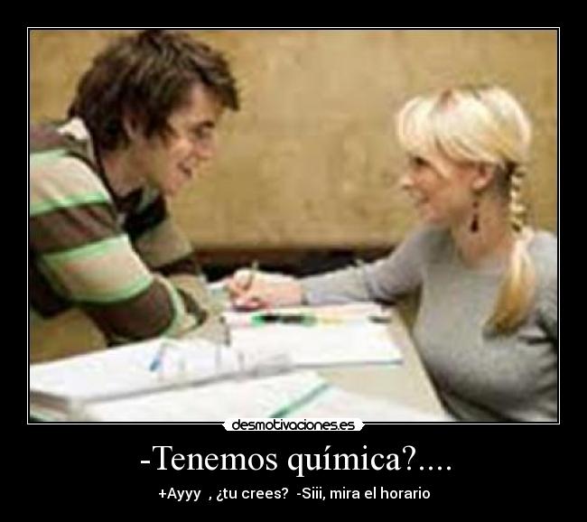 -Tenemos química?.... -