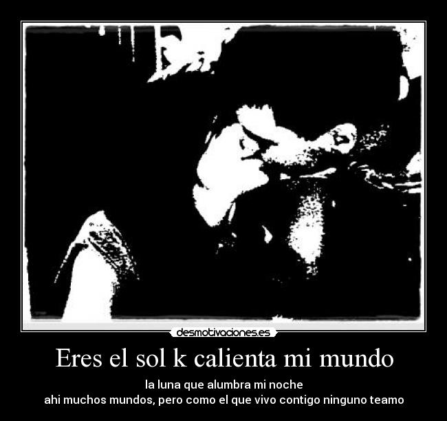 Eres el sol k calienta mi mundo - 