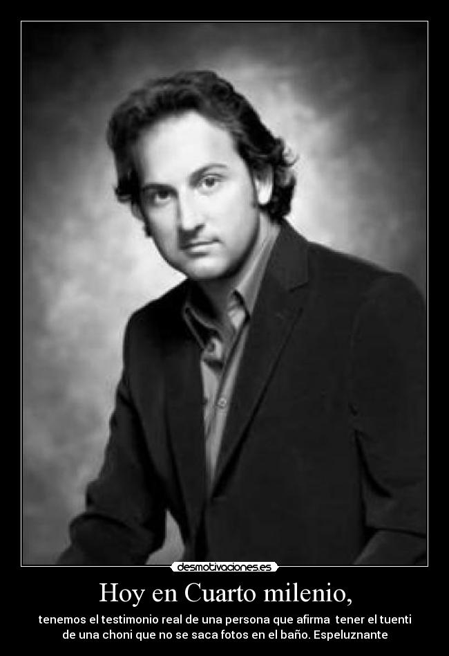 Hoy en Cuarto milenio, - tenemos el testimonio real de una persona que afirma tener el tuenti
de una choni que no se saca fotos en el baño. Espeluznante
