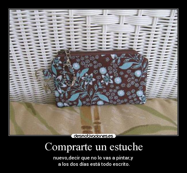 Comprarte un estuche - nuevo,decir que no lo vas a pintar,y 
a los dos días está todo escrito.