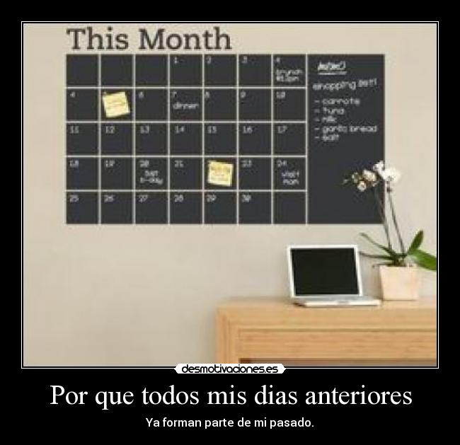 Por que todos mis dias anteriores - Ya forman parte de mi pasado.