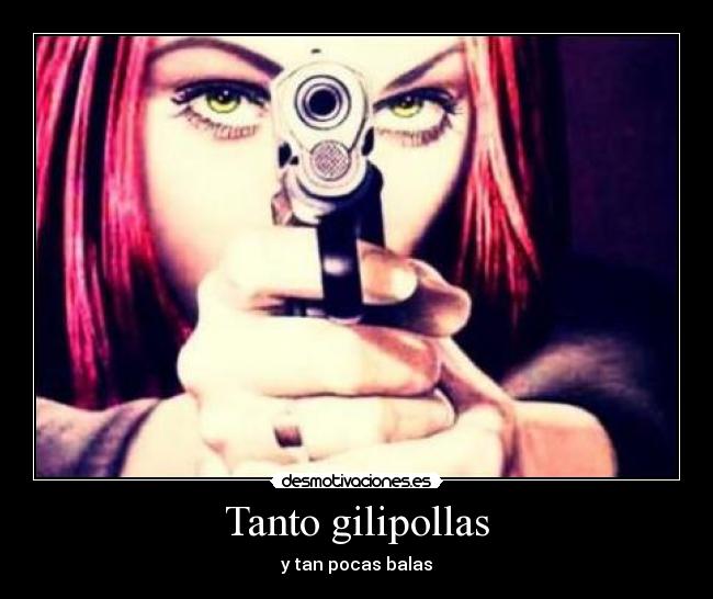 Tanto gilipollas - y tan pocas balas