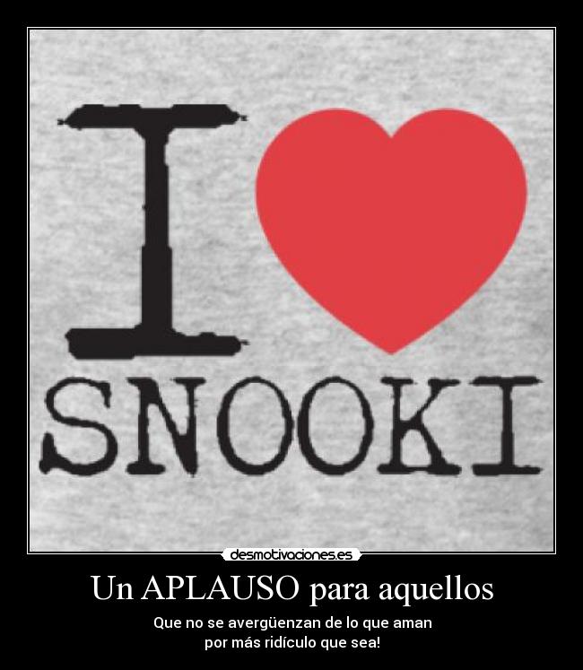 Un APLAUSO para aquellos - Que no se avergüenzan de lo que aman
por más ridículo que sea!