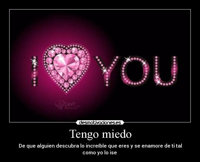 Tengo miedo - De que alguien descubra lo increíble que eres y se enamore de ti tal como yo lo ise ♥