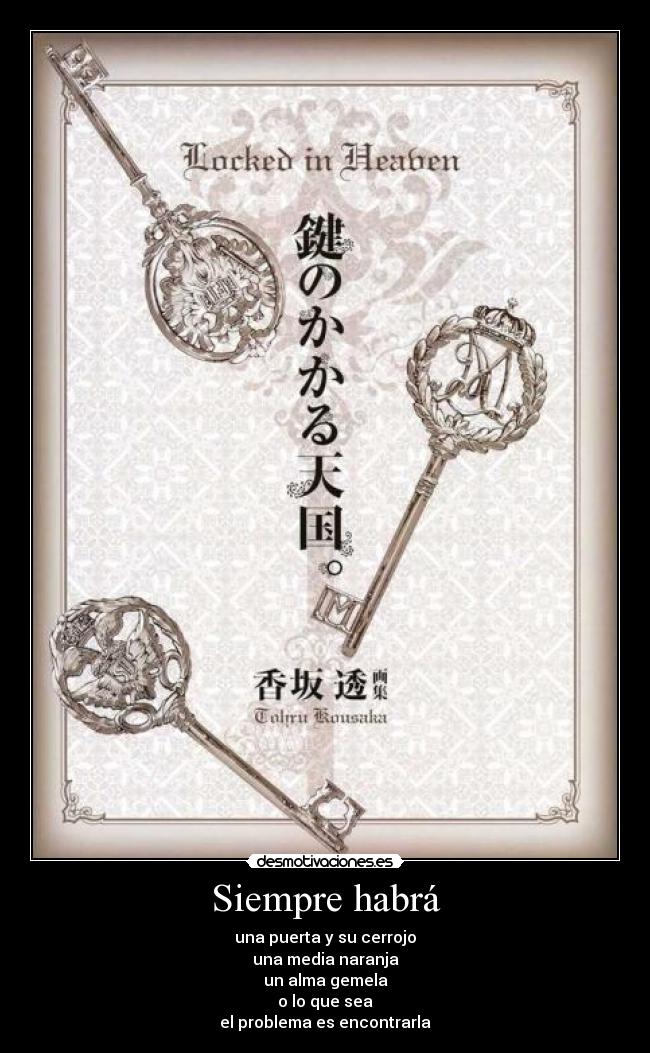 Siempre habrá - una puerta y su cerrojo
una media naranja
un alma gemela
o lo que sea
el problema es encontrarla