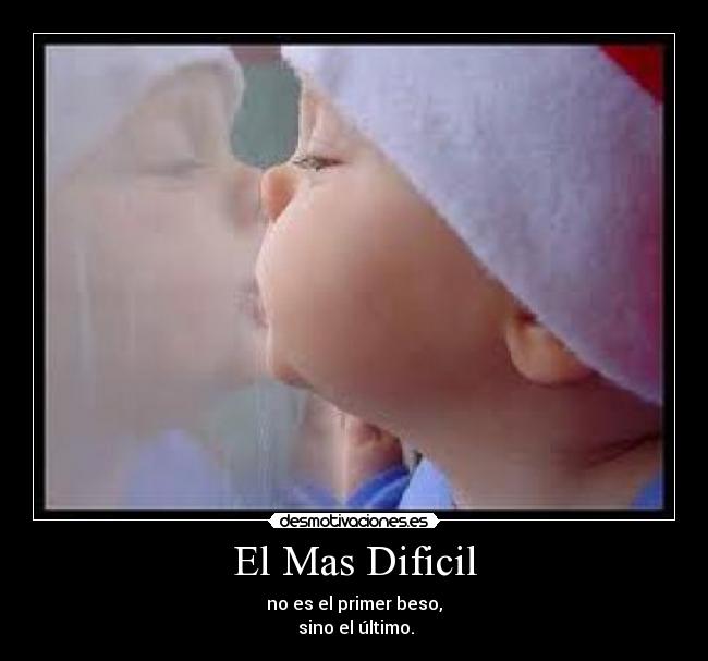 El Mas Dificil - no es el primer beso,
 sino el último.