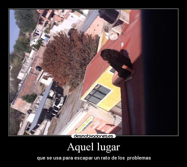 Aquel lugar - que se usa para escapar un rato de los problemas