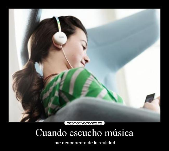 Cuando escucho música - me desconecto de la realidad