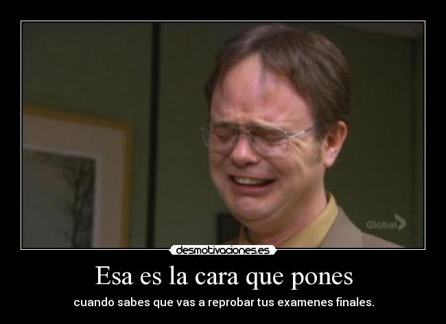 Esa es la cara que pones - cuando sabes que vas a reprobar tus examenes finales.