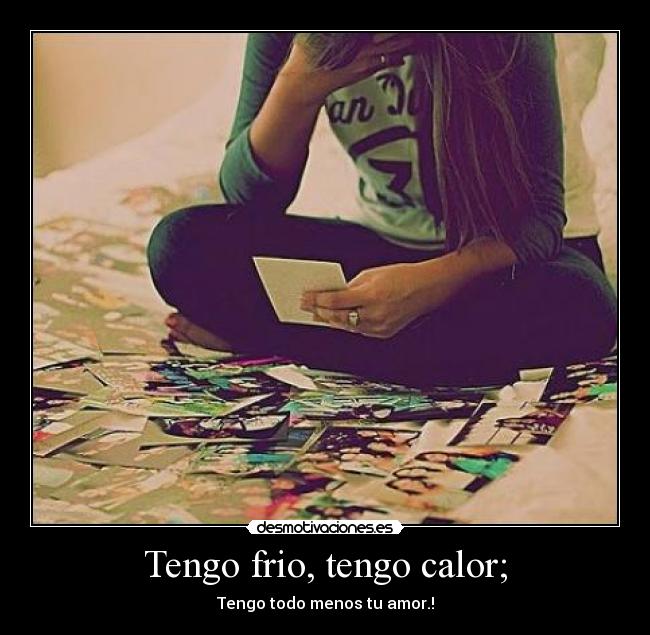 Tengo frio, tengo calor; - Tengo todo menos tu amor.!