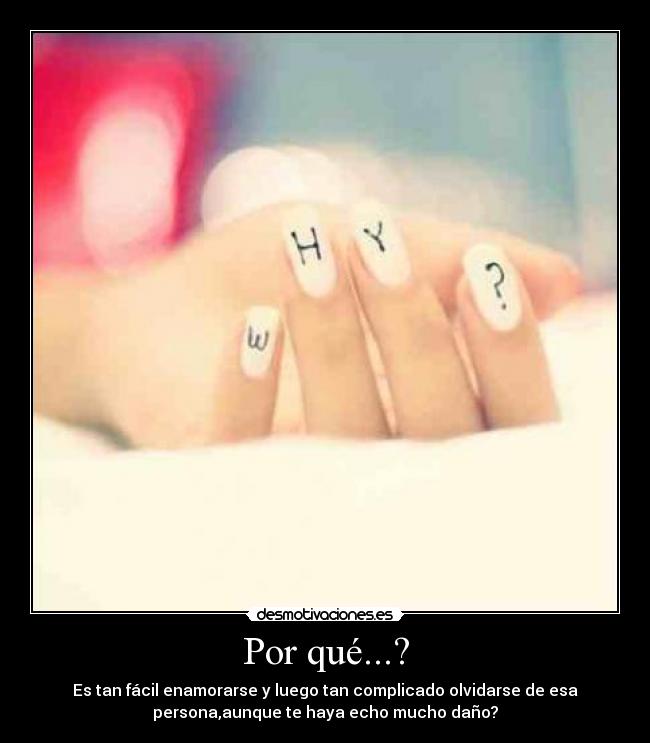 Por qué...? - Es tan fácil enamorarse y luego tan complicado olvidarse de esa
persona,aunque te haya echo mucho daño?