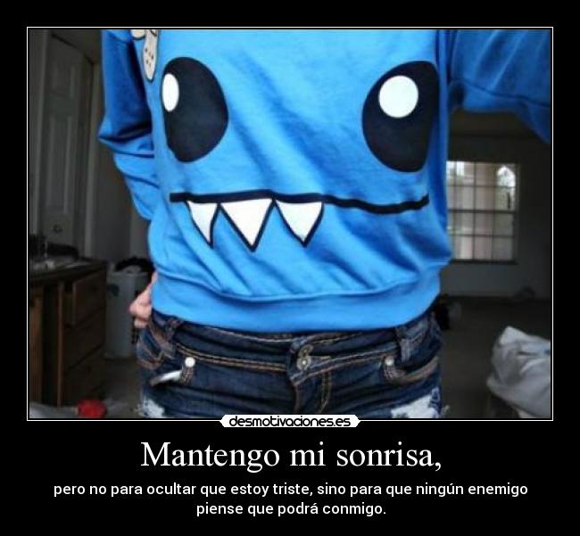 Mantengo mi sonrisa, - pero no para ocultar que estoy triste, sino para que ningún enemigo
piense que podrá conmigo.