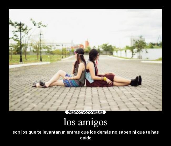 los amigos - son los que te levantan mientras que los demás no saben ni que te has caido